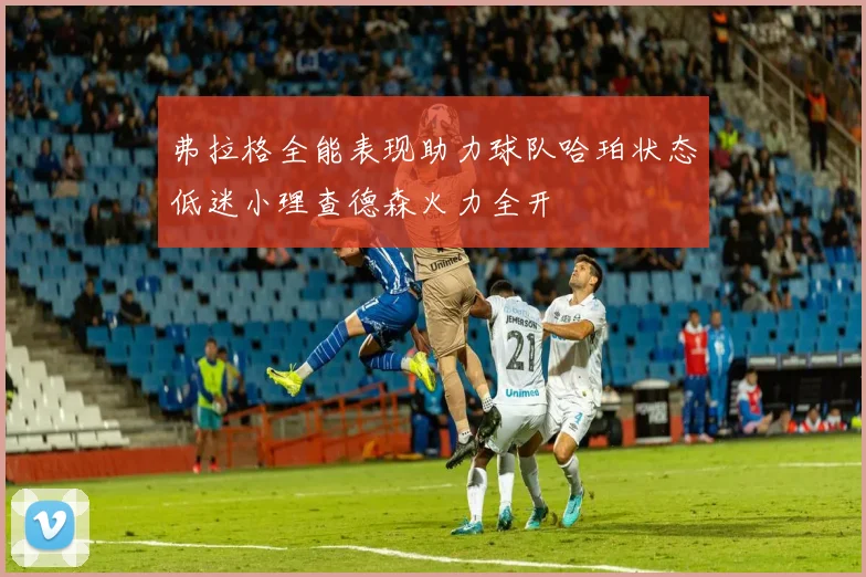 弗拉格全能表现助力球队哈珀状态低迷小理查德森火力全开