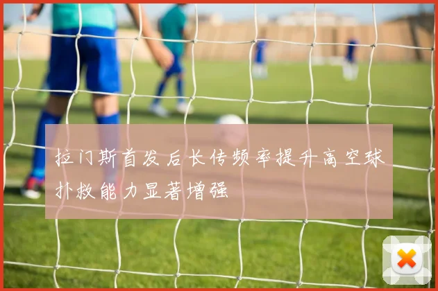 拉门斯首发后长传频率提升高空球扑救能力显著增强