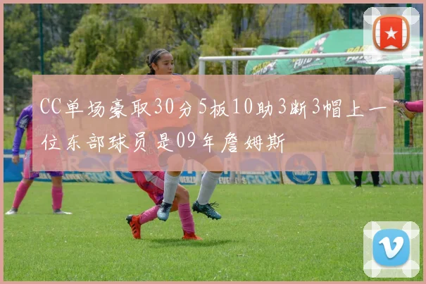 CC单场豪取30分5板10助3断3帽上一位东部球员是09年詹姆斯